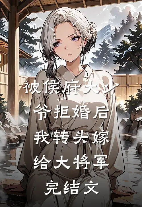 被侯府大少爷拒婚后，我转头嫁给大将军完结文