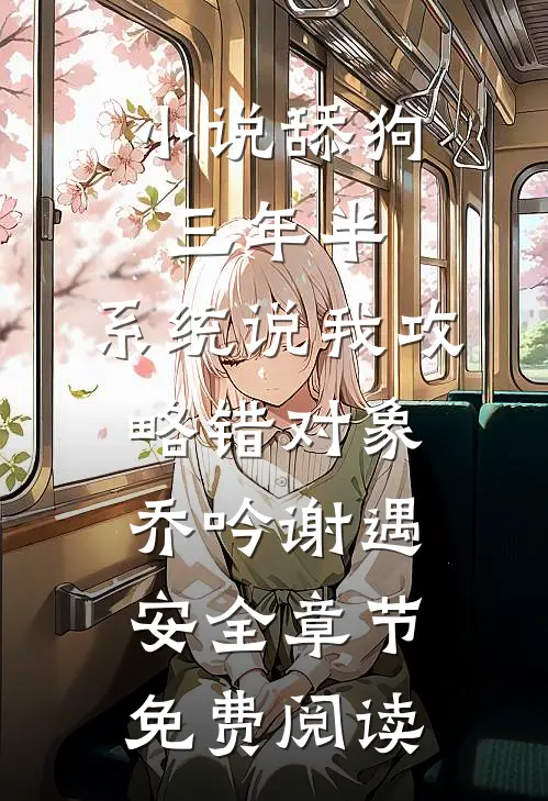 小说舔狗三年半，系统说我攻略错对象乔吟谢遇安全章节免费阅读