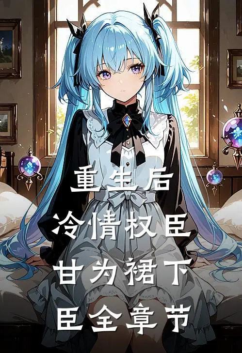 重生后，冷情权臣甘为裙下臣全章节