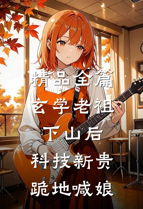 精品全篇玄学老祖下山后，科技新贵跪地喊娘