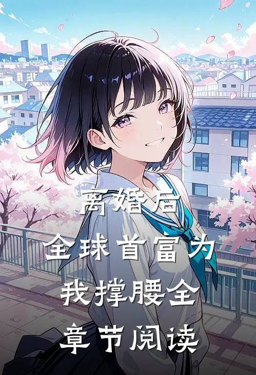 离婚后，全球首富为我撑腰全章节阅读