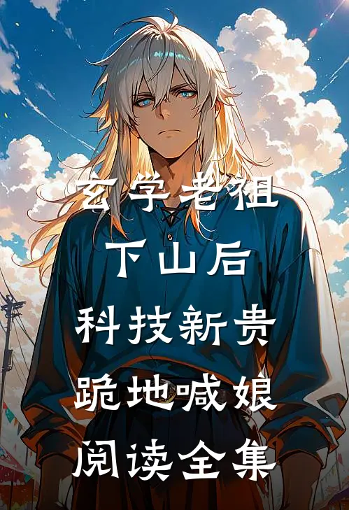 玄学老祖下山后，科技新贵跪地喊娘阅读全集