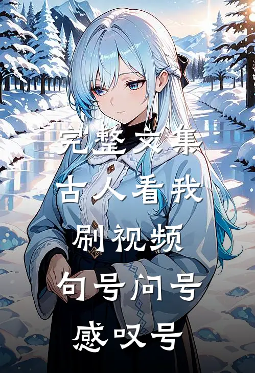 完整文集古人看我刷视频，句号问号感叹号