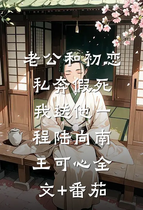 老公和初恋私奔假死，我送他一程陆向南王可心全文+番茄