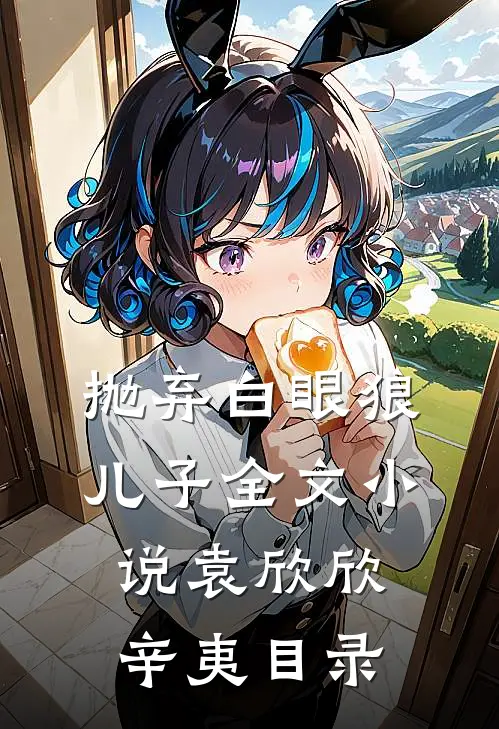 抛弃白眼狼儿子全文小说袁欣欣辛夷目录