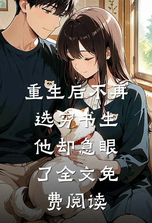 重生后不再选穷书生，他却急眼了全文免费阅读