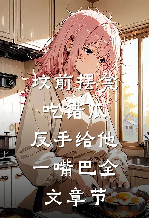 坟前摆凳吃错瓜，反手给他一嘴巴全文章节
