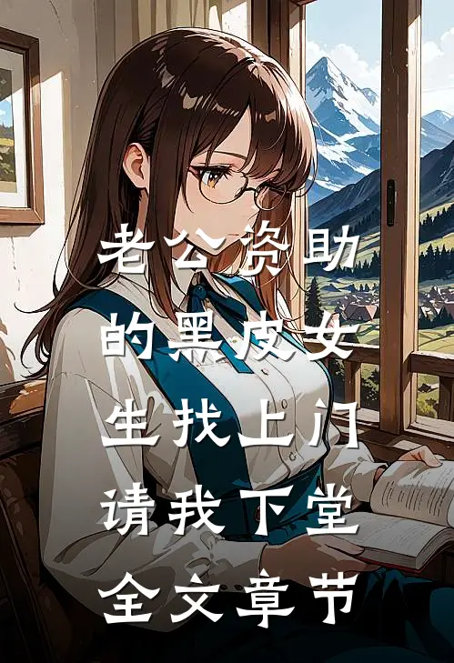 老公资助的黑皮女生找上门，请我下堂全文章节