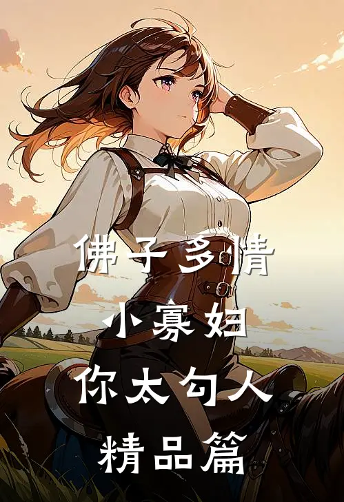 佛子多情：小寡妇，你太勾人精品篇