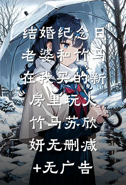 结婚纪念日，老婆和竹马在我买的新房里玩火竹马苏欣妍无删减+无广告