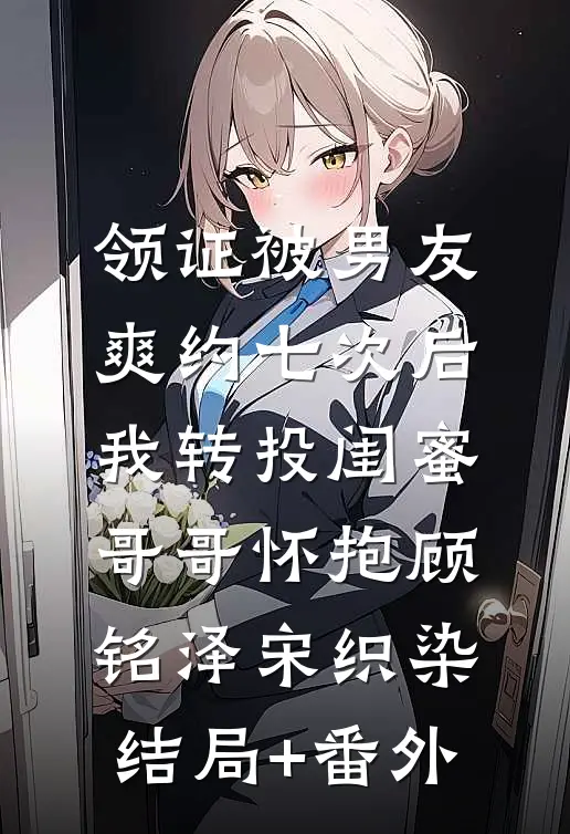 领证被男友爽约七次后，我转投闺蜜哥哥怀抱顾铭泽宋织染结局+番外