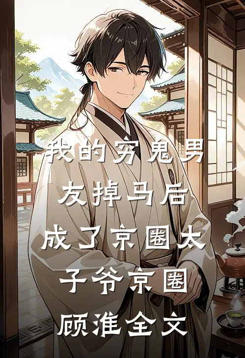 我的穷鬼男友掉马后，成了京圈太子爷京圈顾淮全文