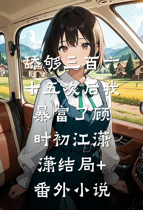 舔够三百六十五次后我暴富了顾时初江潇潇结局+番外小说