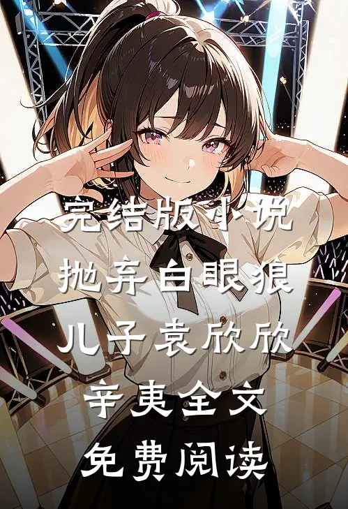 完结版小说抛弃白眼狼儿子袁欣欣辛夷全文免费阅读