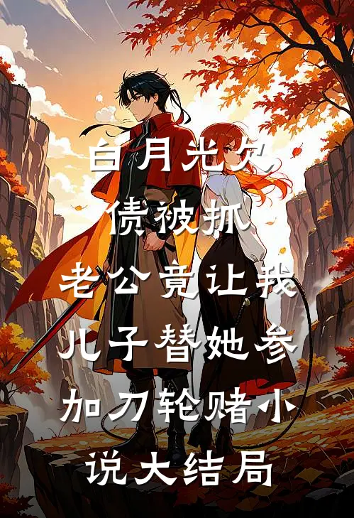 白月光欠债被抓，老公竟让我儿子替她参加刀轮赌小说大结局