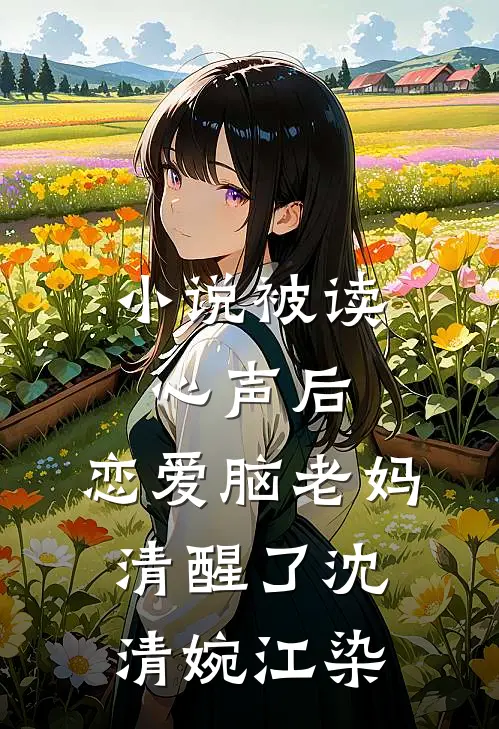 小说被读心声后，恋爱脑老妈清醒了(沈清婉江染)