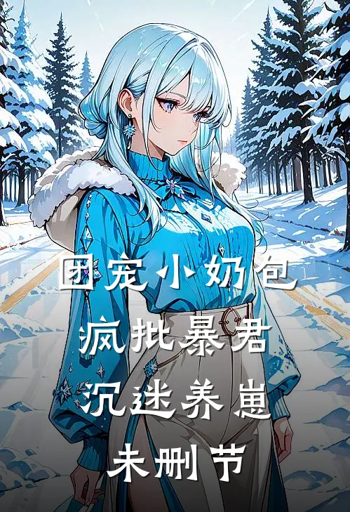 团宠小奶包，疯批暴君沉迷养崽未删节