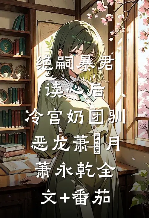 绝嗣暴君读心后，冷宫奶团驯恶龙萧璟月萧永乾全文+番茄