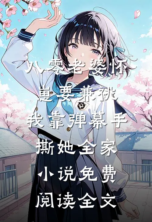 八零老婆怀崽要兼祧，我靠弹幕手撕她全家小说免费阅读全文