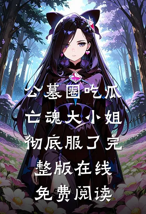 公墓圈吃瓜亡魂大小姐彻底服了完整版在线免费阅读