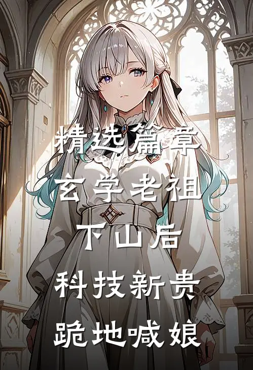 精选篇章玄学老祖下山后，科技新贵跪地喊娘
