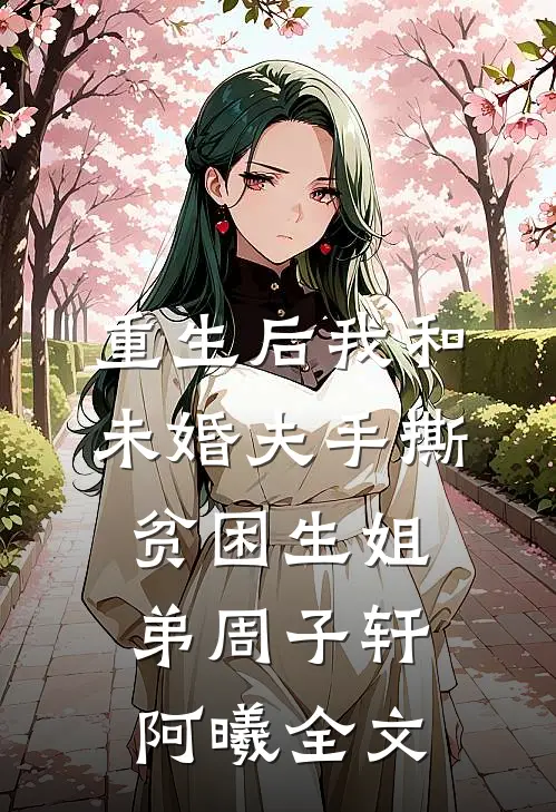 重生后我和未婚夫手撕贫困生姐弟周子轩阿曦全文