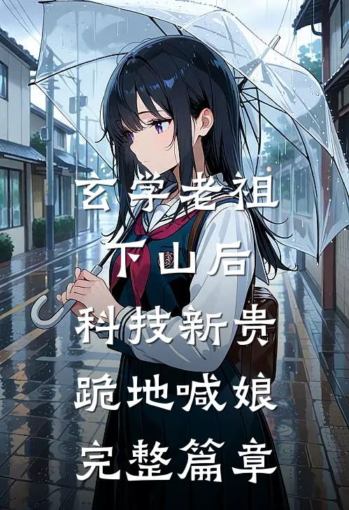 玄学老祖下山后，科技新贵跪地喊娘完整篇章