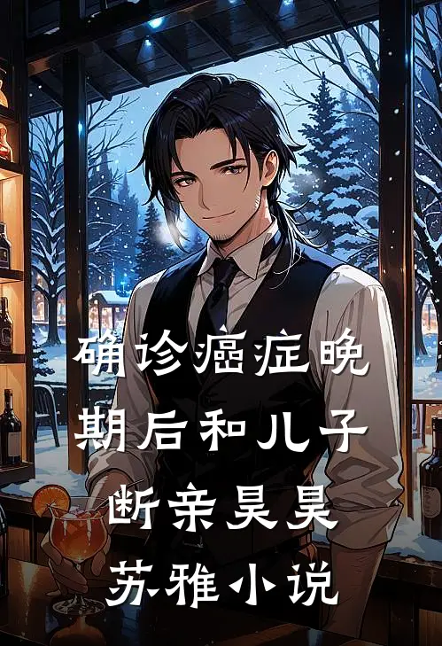 确诊癌症晚期后和儿子断亲昊昊苏雅小说