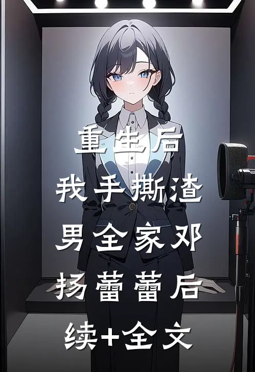 重生后，我手撕渣男全家邓扬蕾蕾后续+全文