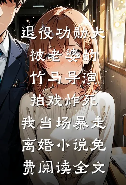 退役功勋犬被老婆的竹马导演拍戏炸死，我当场暴走离婚小说免费阅读全文