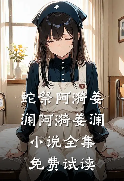 蛇祭阿漪姜澜阿漪姜澜小说全集免费试读