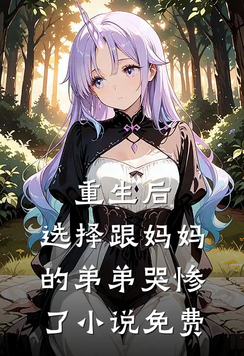 重生后，选择跟妈妈的弟弟哭惨了小说免费