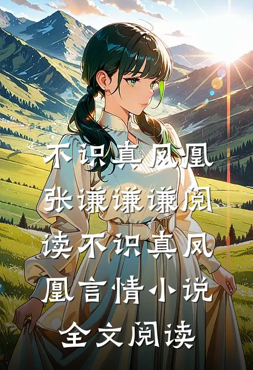 不识真凤凰张谦谦谦阅读_不识真凤凰言情小说全文阅读