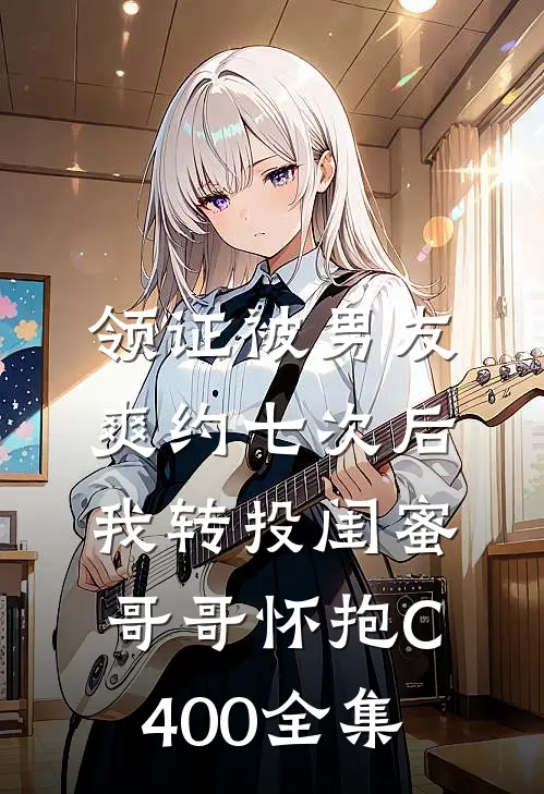领证被男友爽约七次后，我转投闺蜜哥哥怀抱C400全集