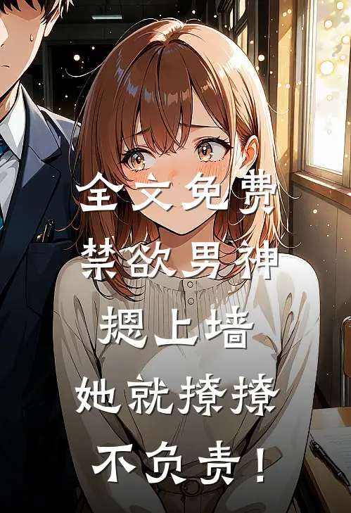 全文免费禁欲男神摁上墙，她就撩撩不负责！
