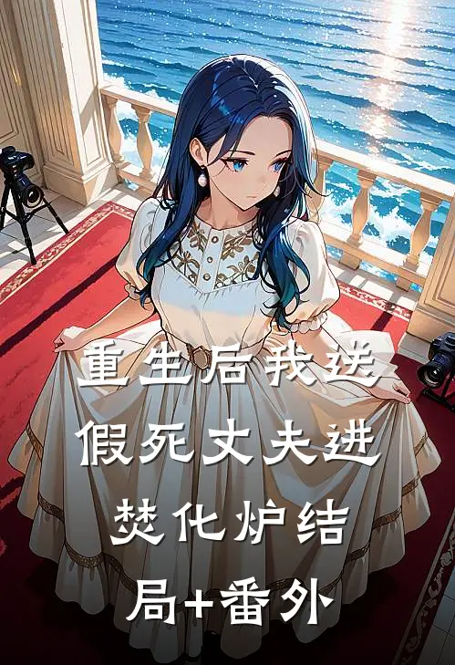 重生后我送假死丈夫进焚化炉结局+番外