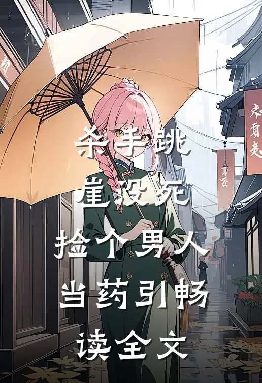 杀手跳崖没死，捡个男人当药引畅读全文