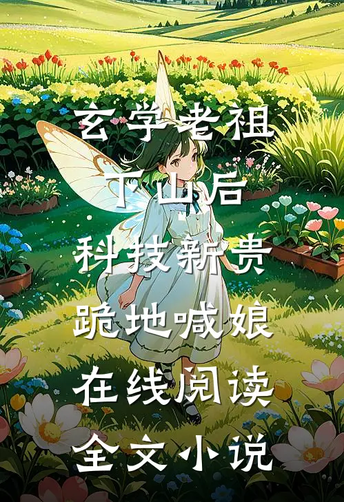 玄学老祖下山后,科技新贵跪地喊娘在线阅读全文小说