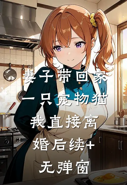 妻子带回家一只宠物猫，我直接离婚后续+无弹窗
