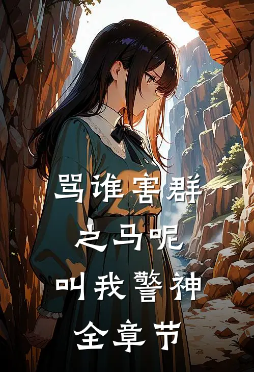 骂谁害群之马呢，叫我警神全章节