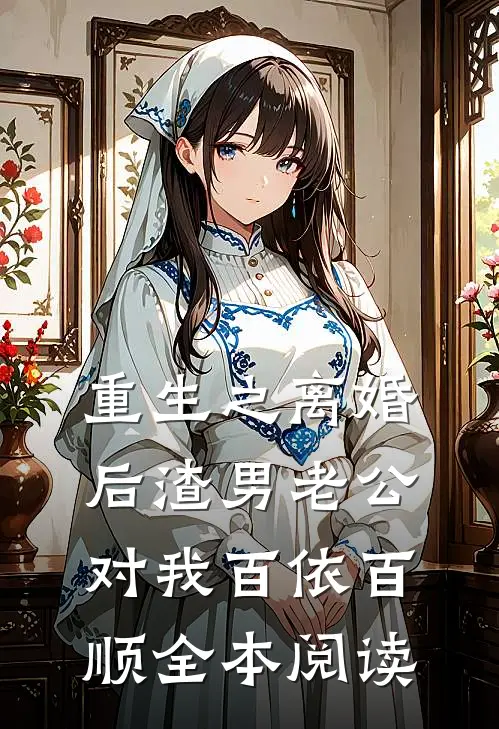 重生之离婚后渣男老公对我百依百顺全本阅读