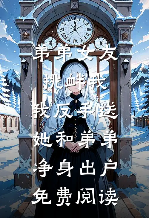 弟弟女友挑衅我，我反手送她和弟弟净身出户免费阅读