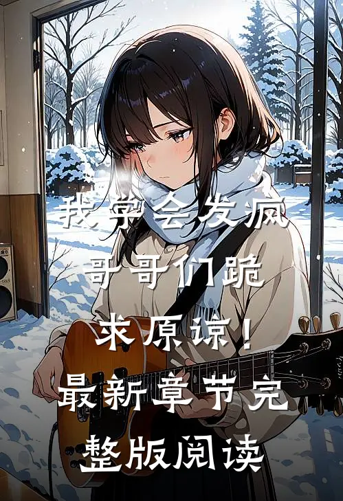 我学会发疯，哥哥们跪求原谅！最新章节完整版阅读