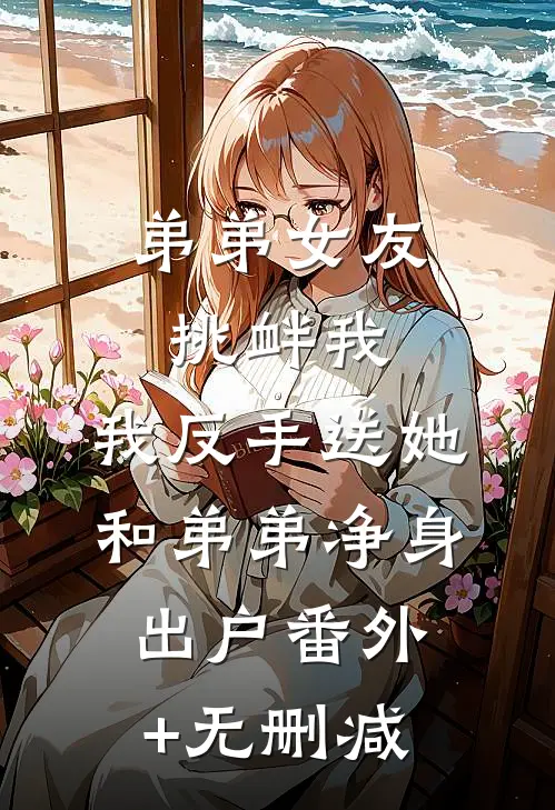 弟弟女友挑衅我，我反手送她和弟弟净身出户番外+无删减
