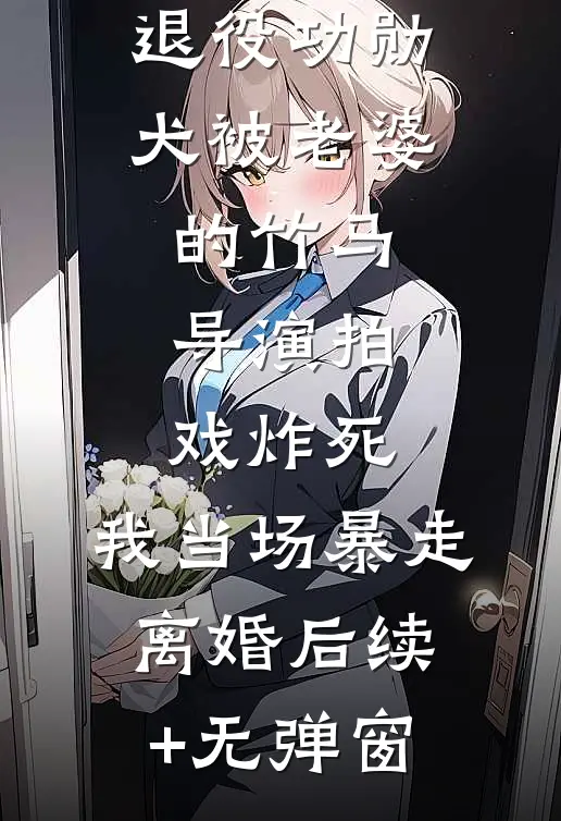 退役功勋犬被老婆的竹马导演拍戏炸死，我当场暴走离婚后续+无弹窗