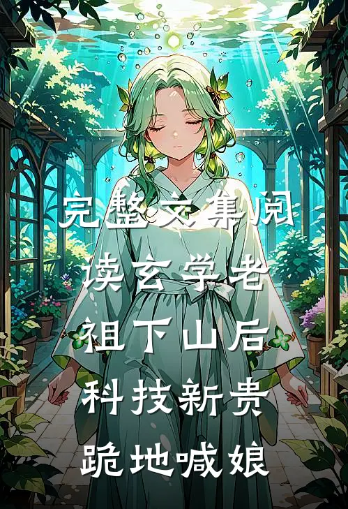完整文集阅读玄学老祖下山后，科技新贵跪地喊娘