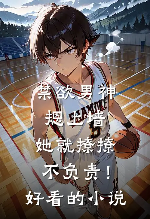 禁欲男神摁上墙，她就撩撩不负责！好看的小说