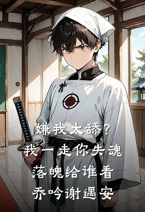嫌我太舔？我一走你失魂落魄给谁看乔吟谢遇安
