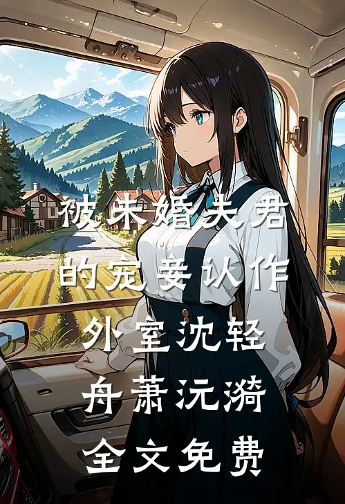 被未婚夫君的宠妾认作外室沈轻舟萧沅漪全文免费