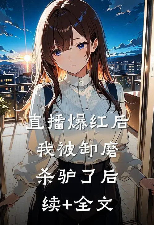 直播爆红后我被卸磨杀驴了后续+全文